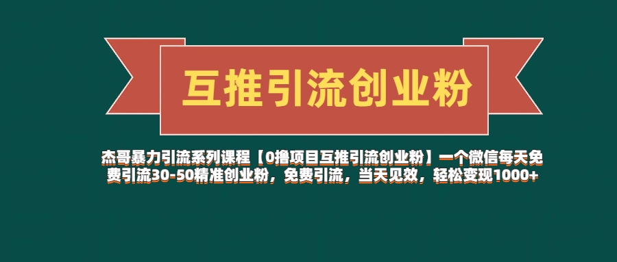 杰哥暴力引流系列课程【0撸项目互推引流创业粉】一个微信每天免费引流30-50精准创业粉，免费引流，当天见效，轻松变现1000+副业基地_极客搞钱_中创网_福缘网_冒泡网_资源整合平台副业基地