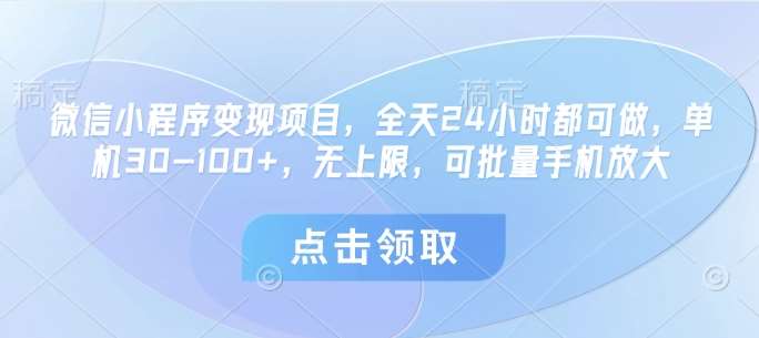 微信小程序变现项目，全天24小时都可做，单机30-100+，无上限，可批量手机放大副业基地_极客搞钱_中创网_福缘网_冒泡网_资源整合平台副业基地
