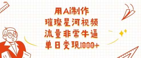 用Ai制作璀璨星河视频，流量非常牛逼，单日变现多张副业基地_极客搞钱_中创网_福缘网_冒泡网_资源整合平台副业基地