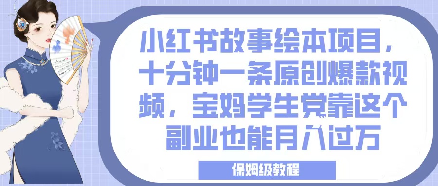 小红书故事绘本项目，十分钟一条原创爆款视频，宝妈学生党靠这个副业也能月入过万，保姆级教程副业基地_极客搞钱_中创网_福缘网_冒泡网_资源整合平台副业基地