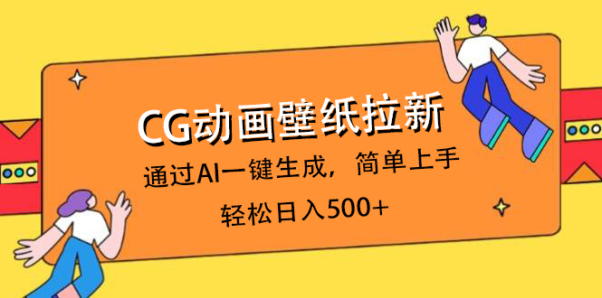 CG动画壁纸拉新，通过AI一键生成，简单上手，轻松日入500+副业基地_极客搞钱_中创网_福缘网_冒泡网_资源整合平台副业基地