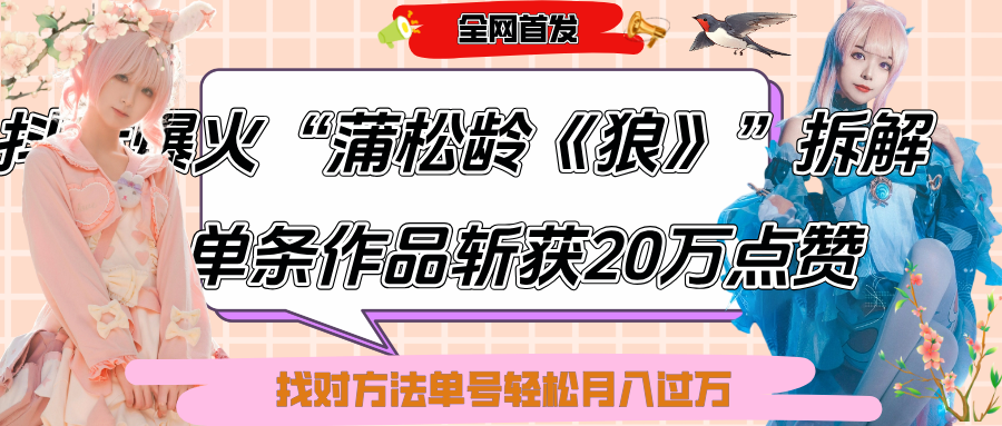 抖音爆火“蒲松龄《狼》”实战拆解，仅6条作品涨粉24W,单条作品收获20万点赞，找对方法轻松起号月入过万副业基地_极客搞钱_中创网_福缘网_冒泡网_资源整合平台副业基地