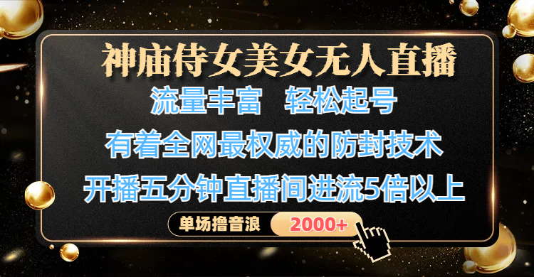 神庙侍女美女无人直播，流量丰富、轻松起号，有着全网最权威的防封技术、4K超高清素材画质，开播五分钟直播间进流5倍以上，单场撸音浪2000+副业基地_极客搞钱_中创网_福缘网_冒泡网_资源整合平台副业基地