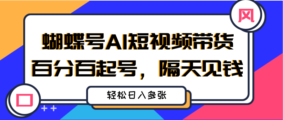 蝴蝶号AI短视频带货，百分百起号，隔天见钱，轻松日入多张副业基地_极客搞钱_中创网_福缘网_冒泡网_资源整合平台副业基地