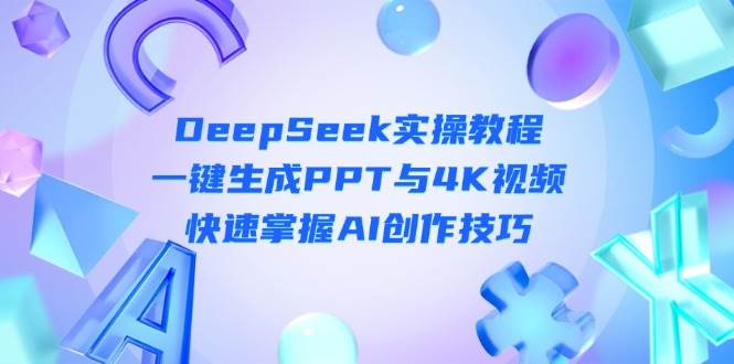 （14300期）DeepSeek入门实操教程：一键生成PPT与4K视频，快速掌握AI创作技巧副业基地_极客搞钱_中创网_福缘网_冒泡网_资源整合平台副业基地