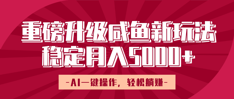 重磅升级咸鱼新玩法，AI一键操作，轻松躺赚，稳定月入5000+副业基地_极客搞钱_中创网_福缘网_冒泡网_资源整合平台副业基地