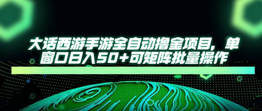 （14498期）大话西游手游全自动撸金项目，单窗口日入50+可矩阵批量操作副业基地_极客搞钱_中创网_福缘网_冒泡网_资源整合平台副业基地