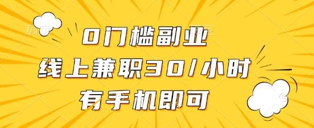 0门槛兼职副业，线上兼职30一小时，有部手机即可【揭秘】副业基地_极客搞钱_中创网_福缘网_冒泡网_资源整合平台副业基地