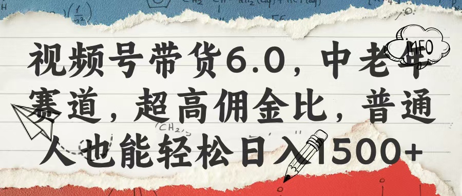 视频号带货6.0，中老年赛道，超高佣金比，普通人也能轻松日入1500+副业基地_极客搞钱_中创网_福缘网_冒泡网_资源整合平台副业基地