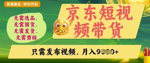 京东短视频带货，开启零门槛躺Z新时代【揭秘】副业基地_极客搞钱_中创网_福缘网_冒泡网_资源整合平台副业基地