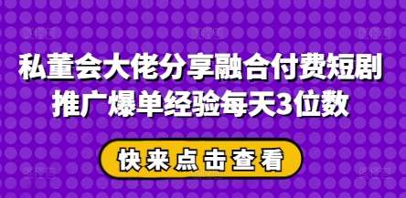 私董会大佬分享融合付费短剧推广爆单经验每天3位数副业基地_极客搞钱_中创网_福缘网_冒泡网_资源整合平台副业基地