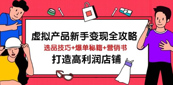 （14223期）虚拟产品新手变现全攻略，选品技巧+爆单秘籍+营销书，打造高利润店铺副业基地_极客搞钱_中创网_福缘网_冒泡网_资源整合平台副业基地