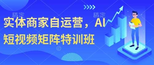 实体商家自运营，AI短视频矩阵特训班副业基地_极客搞钱_中创网_福缘网_冒泡网_资源整合平台副业基地