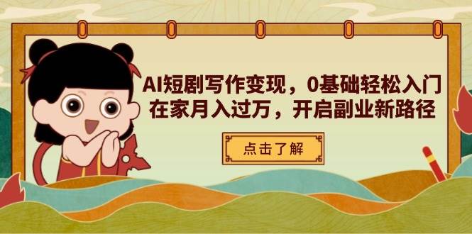 （14407期）AI短剧写作变现，0基础轻松入门，在家月入过万，开启副业新路径副业基地_极客搞钱_中创网_福缘网_冒泡网_资源整合平台副业基地