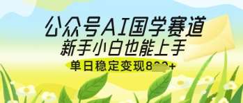 公众号AI国学爆文，国学赛道风口，新手小白也能轻松上手，单日稳定变现几张副业基地_极客搞钱_中创网_福缘网_冒泡网_资源整合平台副业基地