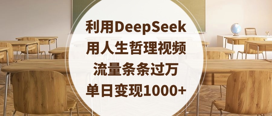 利用DeepSeek用人生哲理视频，流量条条过万，单日变现1000+副业基地_极客搞钱_中创网_福缘网_冒泡网_资源整合平台副业基地