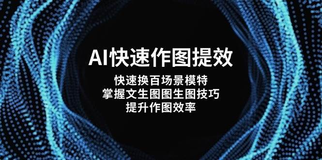 AI快速作图提效，快速换百场景模特，掌握文生图图生图技巧，提升作图效率副业基地_极客搞钱_中创网_福缘网_冒泡网_资源整合平台副业基地