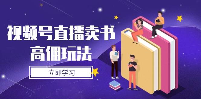 （14520期）视频号直播卖书高佣玩法，底层逻辑解析，实操技巧全攻略副业基地_极客搞钱_中创网_福缘网_冒泡网_资源整合平台副业基地