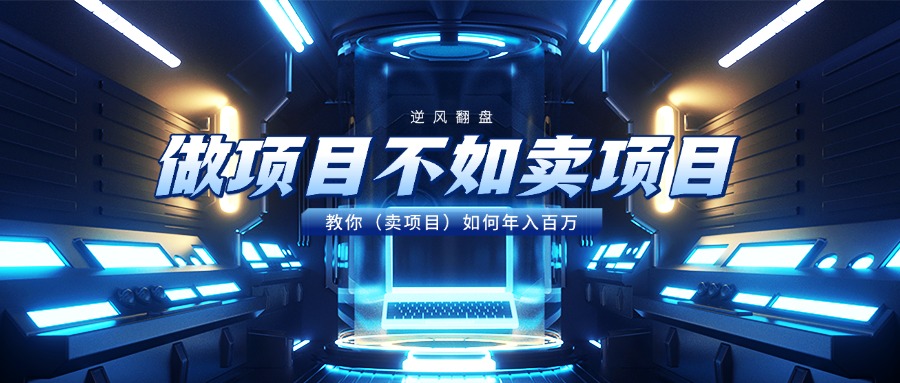 做项目不如卖项目，教你（卖项目）如何年入百万副业基地_极客搞钱_中创网_福缘网_冒泡网_资源整合平台副业基地