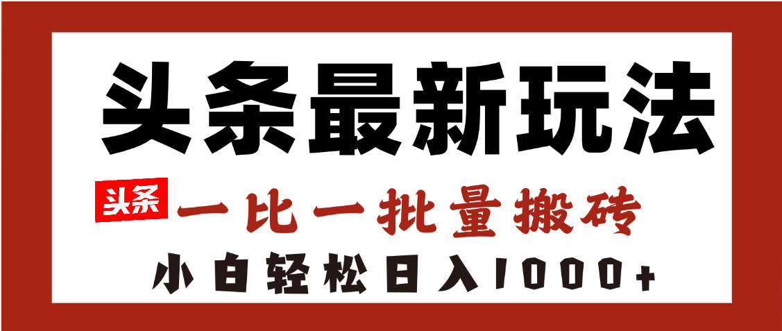 头条最新玩法，一比一批量搬砖，小白轻松日入1000+副业基地_极客搞钱_中创网_福缘网_冒泡网_资源整合平台副业基地