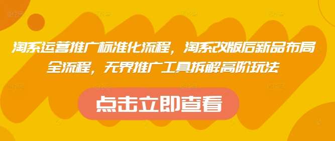 淘系运营推广标准化流程，​淘系改版后新品布局全流程，无界推广工具拆解高阶玩法副业基地_极客搞钱_中创网_福缘网_冒泡网_资源整合平台副业基地