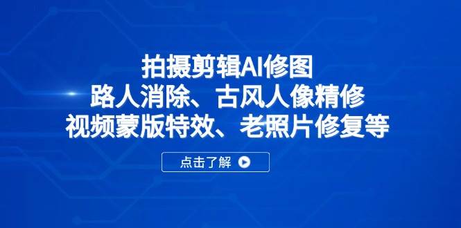 （14277期）拍摄剪辑AI修图：路人消除、古风人像精修、视频蒙版特效、老照片修复等副业基地_极客搞钱_中创网_福缘网_冒泡网_资源整合平台副业基地