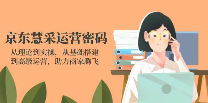 （14248期）京东慧采运营密码：从理论到实操，从基础搭建到高级运营，助力商家腾飞副业基地_极客搞钱_中创网_福缘网_冒泡网_资源整合平台副业基地
