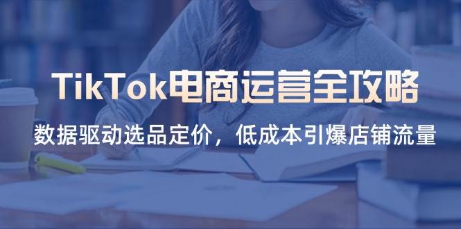 （14343期）TikTok电商运营全攻略，数据驱动选品定价，低成本引爆店铺流量副业基地_极客搞钱_中创网_福缘网_冒泡网_资源整合平台副业基地