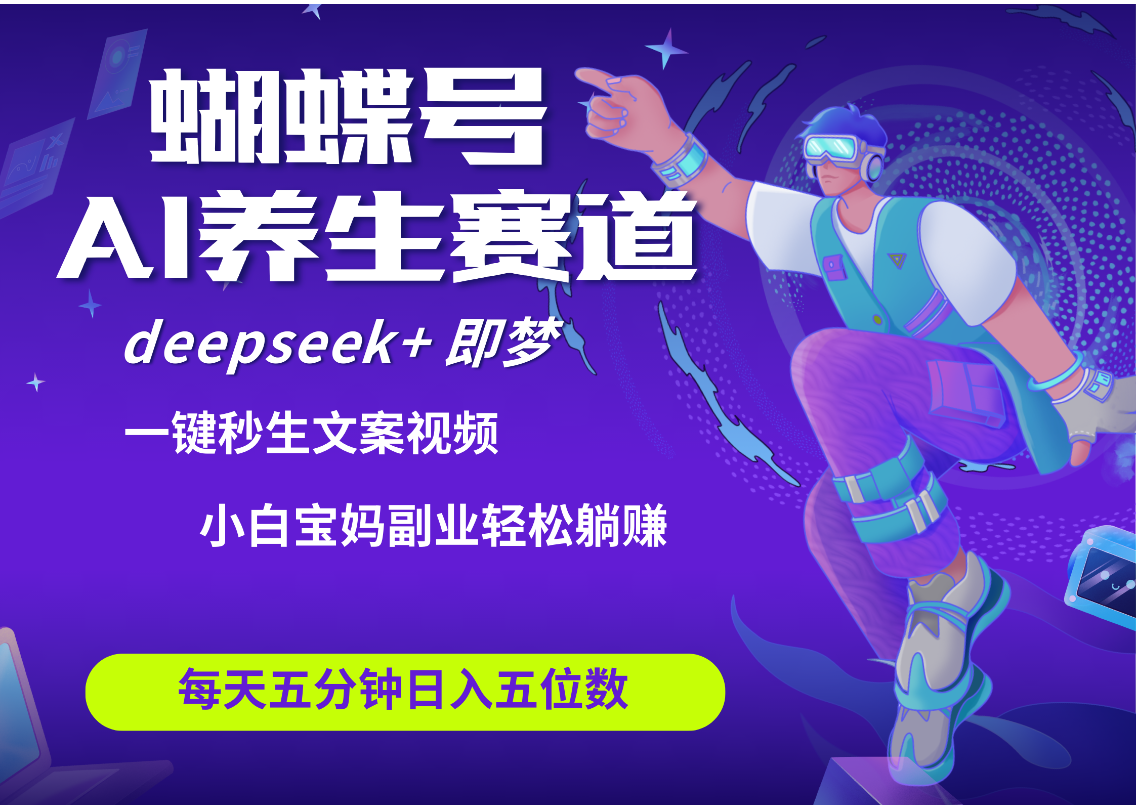 蝴蝶号大健康养生赛道+deepseek AI快速产出爆款视频   起号快  带货超级猛 每天仅需五分钟 变现路子太广了 日入五位数 小白 宝妈 上班族副业 轻松躺赚副业基地_极客搞钱_中创网_福缘网_冒泡网_资源整合平台副业基地