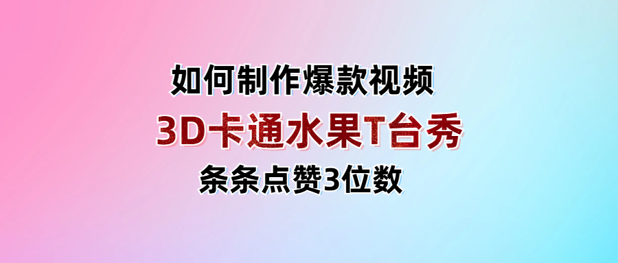 3D卡通水果走秀视频，条条点赞3位数，单日变现1000+副业基地_极客搞钱_中创网_福缘网_冒泡网_资源整合平台副业基地