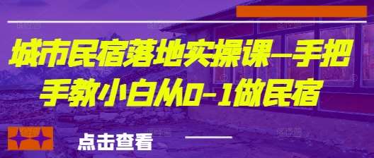 城市民宿落地实操课—手把手教小白从0-1做民宿副业基地_极客搞钱_中创网_福缘网_冒泡网_资源整合平台副业基地