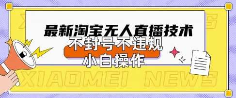 2025年淘宝无人直播带货10.0.全新技术，不违规，不封号，纯小白操作，日入数张【揭秘】副业基地_极客搞钱_中创网_福缘网_冒泡网_资源整合平台副业基地