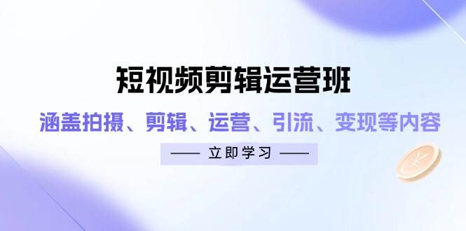 （14457期）短视频剪辑运营班：涵盖拍摄、剪辑、运营、引流、变现等内容副业基地_极客搞钱_中创网_福缘网_冒泡网_资源整合平台副业基地