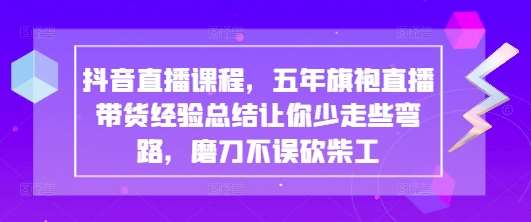 抖音直播课程，五年旗袍直播带货经验总结让你少走些弯路，磨刀不误砍柴工副业基地_极客搞钱_中创网_福缘网_冒泡网_资源整合平台副业基地