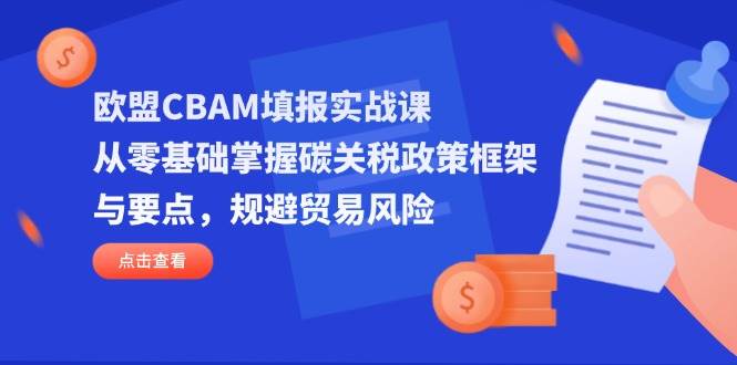 （14342期）欧盟CBAM填报实战课，从零基础掌握碳关税政策框架与要点，规避贸易风险副业基地_极客搞钱_中创网_福缘网_冒泡网_资源整合平台副业基地