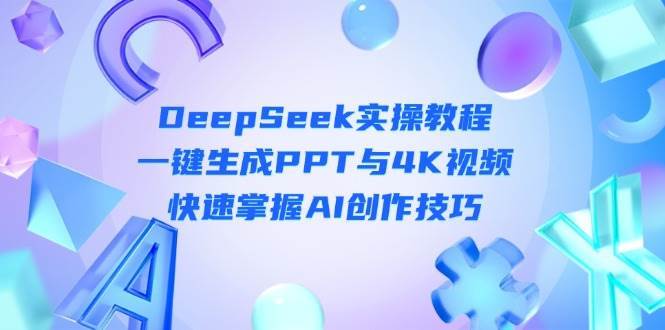 DeepSeek入门实操教程：一键生成PPT与4K视频，快速掌握AI创作技巧副业基地_极客搞钱_中创网_福缘网_冒泡网_资源整合平台副业基地