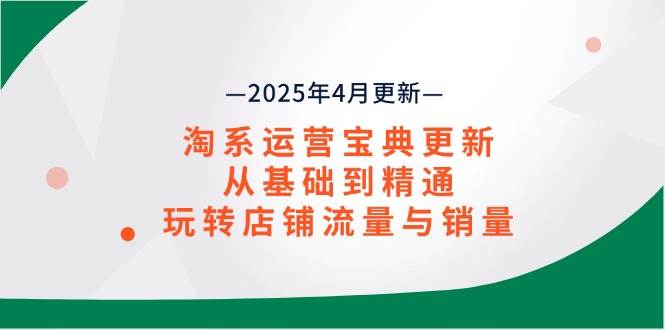 （14468期）淘系运营宝典2025年4月更新，从基础到精通，玩转店铺流量与销量副业基地_极客搞钱_中创网_福缘网_冒泡网_资源整合平台副业基地
