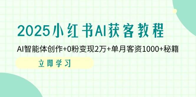 （14301期）2025小红书AI获客教程：AI智能体创作+0粉变现2万+单月客资1000+秘籍副业基地_极客搞钱_中创网_福缘网_冒泡网_资源整合平台副业基地