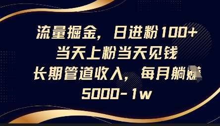 流量掘金，日进粉100+，当天上粉当天见钱，长期管道收入，每月躺挣5k副业基地_极客搞钱_中创网_福缘网_冒泡网_资源整合平台副业基地