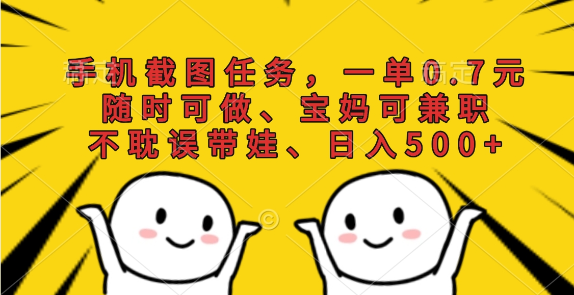 手机截图任务，一单0.7元，随时可做、宝妈可兼职，不耽误带娃、日入500+副业基地_极客搞钱_中创网_福缘网_冒泡网_资源整合平台副业基地