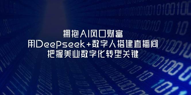 （14299期）拥抱AI风口财富：用Deepseek+数字人搭建直播间，把握美业数字化转型关键副业基地_极客搞钱_中创网_福缘网_冒泡网_资源整合平台副业基地