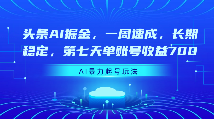 头条AI掘金，一周速成，长期稳定，第七天单账号收益700副业基地_极客搞钱_中创网_福缘网_冒泡网_资源整合平台副业基地