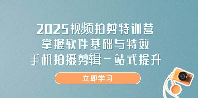 （14272期）2025视频拍剪特训营，掌握软件基础与特效，手机拍摄剪辑一站式提升副业基地_极客搞钱_中创网_福缘网_冒泡网_资源整合平台副业基地