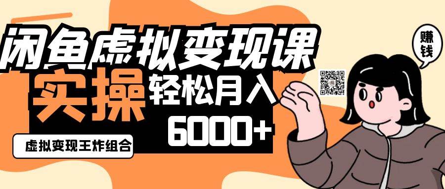 2025闲鱼虚拟产品变现程，实操王炸组合，轻松月入6000+副业基地_极客搞钱_中创网_福缘网_冒泡网_资源整合平台副业基地