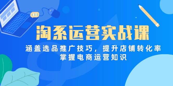 （14427期）淘系运营实战课，涵盖选品推广技巧，提升店铺转化率，掌握电商运营知识副业基地_极客搞钱_中创网_福缘网_冒泡网_资源整合平台副业基地