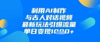 利用AI制作与古人对话的视频，最新玩法引爆流量，单日变现1k副业基地_极客搞钱_中创网_福缘网_冒泡网_资源整合平台副业基地