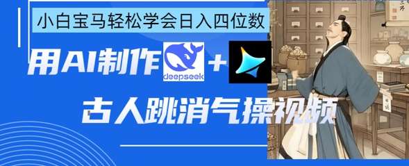 AI古人跳消气操视频制作，deepseek+即梦，小白宝马轻松学会日入四位数副业基地_极客搞钱_中创网_福缘网_冒泡网_资源整合平台副业基地