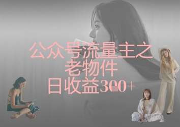公众号流量主之老物件日收益300+副业基地_极客搞钱_中创网_福缘网_冒泡网_资源整合平台副业基地