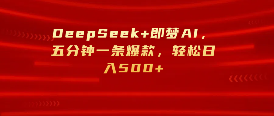 DeepSeek+即梦AI，五分钟一条爆款，轻松日入500+副业基地_极客搞钱_中创网_福缘网_冒泡网_资源整合平台副业基地
