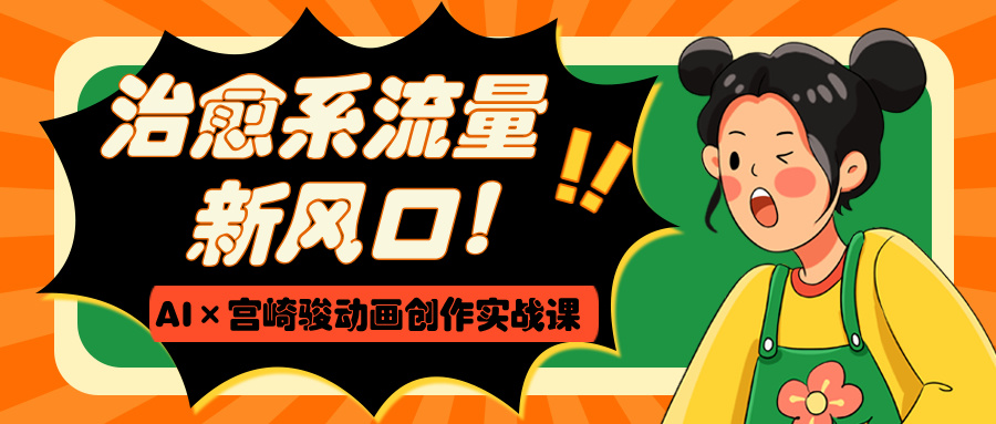 治愈系流量新风口！AI×宫崎骏动画创作实战课副业基地_极客搞钱_中创网_福缘网_冒泡网_资源整合平台副业基地